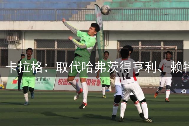 卡拉格：取代哈弗茨得亨利、赖特级别，得单赛季打进30球才行